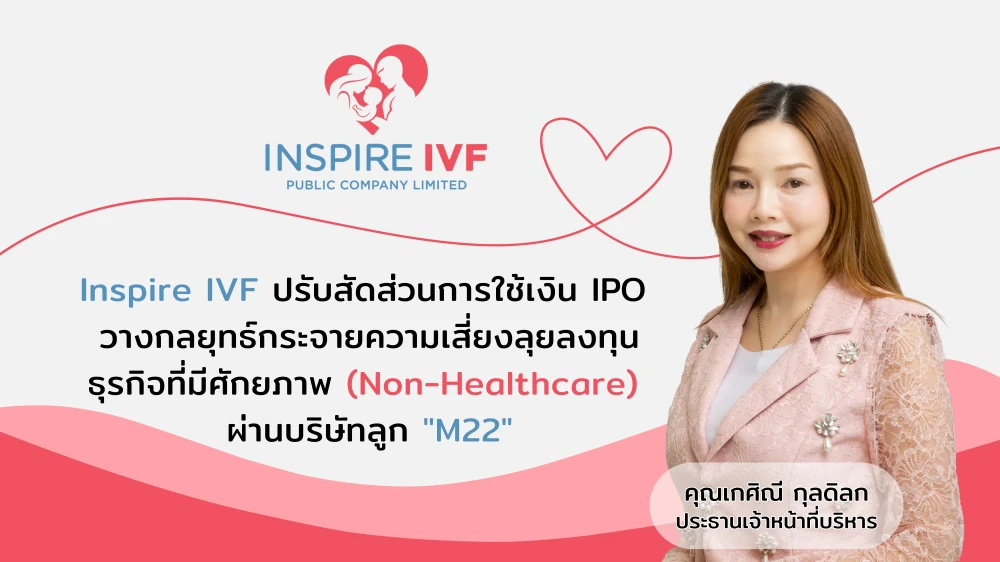 Inspire IVF “ปรับสัดส่วนการใช้เงิน IPO” วางกลยุทธ์กระจายความเสี่ยง ลุยลงทุนธุรกิจที่มีศักยภาพ (Non-Healthcare) ผ่านบริษัทลูก "M22"